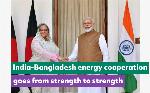 India-Bangladesh energy cooperation goes from strength to strength India-Bangladesh energy cooperation goes from strength to strength